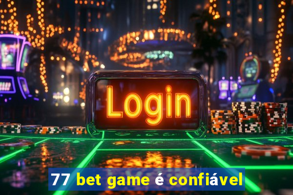 77 bet game é confiável